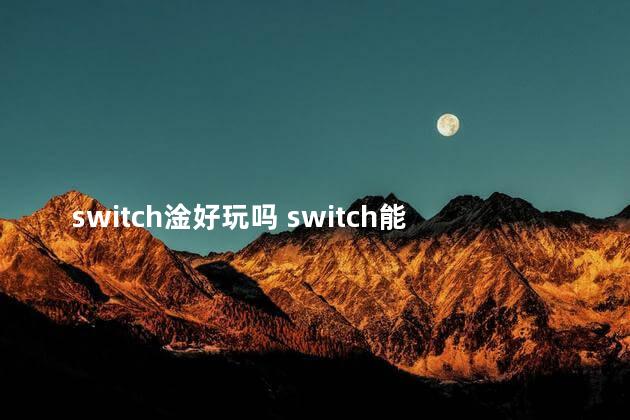 switch淦好玩吗 switch能玩什么游戏